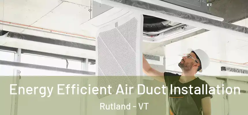  Energy Efficient Air Duct Installation Rutland - VT