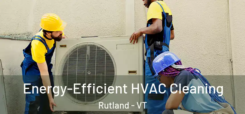  Energy-Efficient HVAC Cleaning Rutland - VT